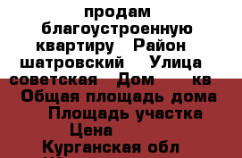продам благоустроенную квартиру › Район ­ шатровский  › Улица ­ советская › Дом ­ 31 кв 1 › Общая площадь дома ­ 50 › Площадь участка ­ 15 › Цена ­ 800 000 - Курганская обл., Шатровский р-н, Камышевка с. Недвижимость » Дома, коттеджи, дачи продажа   